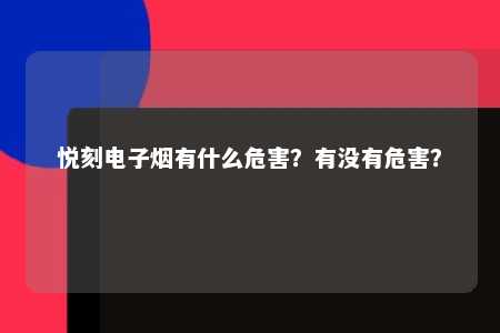 悦刻电子烟有什么危害？有没有危害？