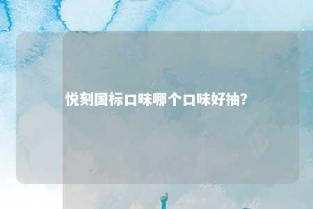 悦刻国标口味哪个口味好抽？