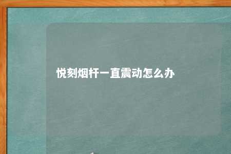 悦刻烟杆一直震动怎么办