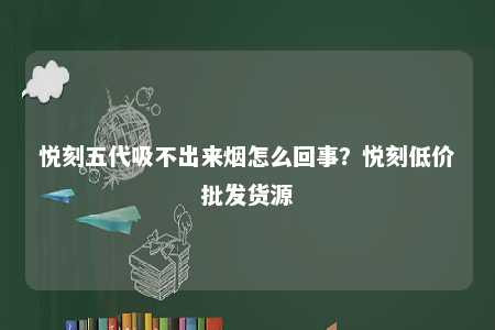 悦刻五代吸不出来烟怎么回事？悦刻低价批发货源