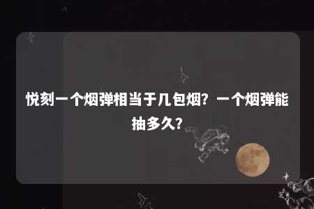 悦刻一个烟弹相当于几包烟？一个烟弹能抽多久？