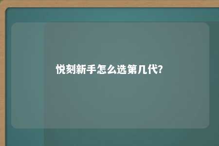 悦刻新手怎么选第几代？