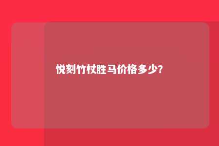 悦刻竹杖胜马价格多少？