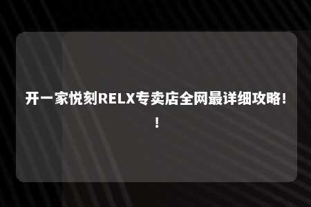 开一家悦刻RELX专卖店全网最详细攻略！！