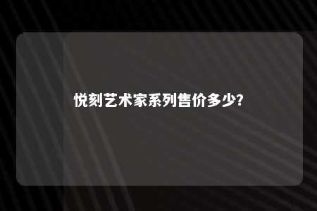 悦刻艺术家系列售价多少？