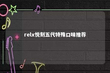 relx悦刻五代特殊口味推荐