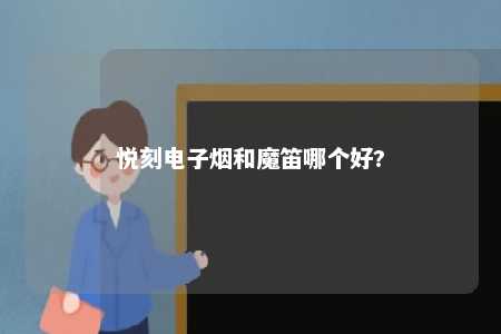 悦刻电子烟和魔笛哪个好?