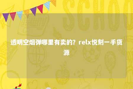 透明空烟弹哪里有卖的？relx悦刻一手货源