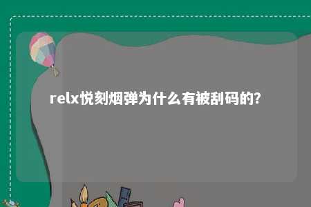 relx悦刻烟弹为什么有被刮码的？