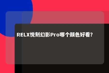 RELX悦刻幻影Pro哪个颜色好看？