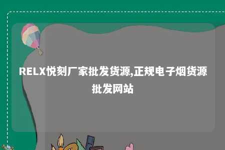 RELX悦刻厂家批发货源,正规电子烟货源批发网站