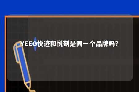 YEEG悦迹和悦刻是同一个品牌吗？