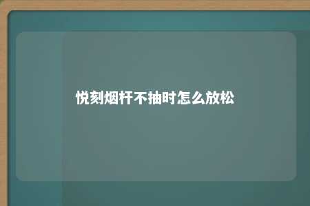 悦刻烟杆不抽时怎么放松