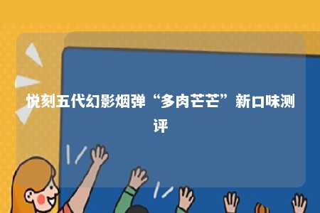 悦刻五代幻影烟弹“多肉芒芒”新口味测评