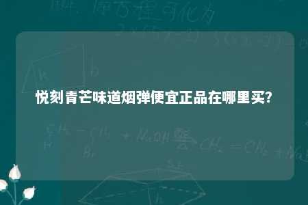 悦刻青芒味道烟弹便宜正品在哪里买？