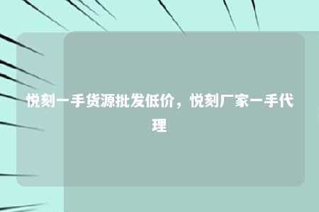 悦刻一手货源批发低价，悦刻厂家一手代理