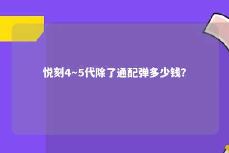 悦刻4～5代除了通配弹多少钱？