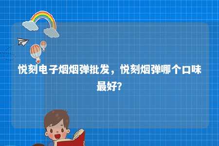 悦刻电子烟烟弹批发，悦刻烟弹哪个口味最好？