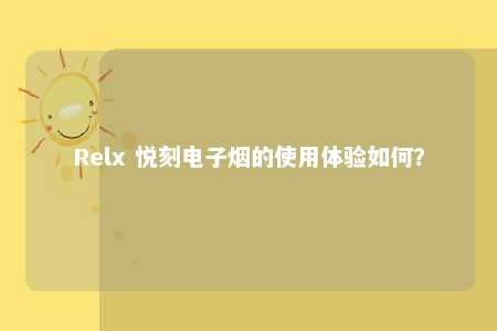 Relx 悦刻电子烟的使用体验如何？