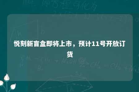 悦刻新盲盒即将上市，预计11号开放订货