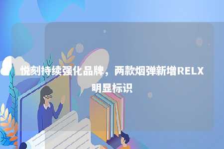 悦刻持续强化品牌，两款烟弹新增RELX明显标识