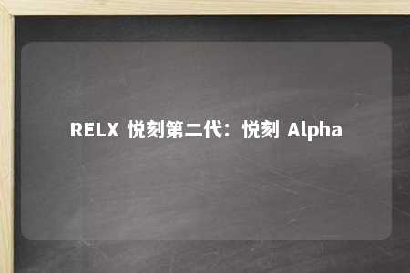 RELX 悦刻第二代：悦刻 Alpha