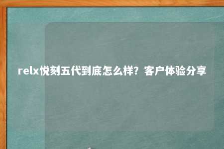 relx悦刻五代到底怎么样？客户体验分享