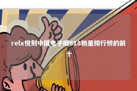 relx悦刻中国电子烟618销量排行榜的前十