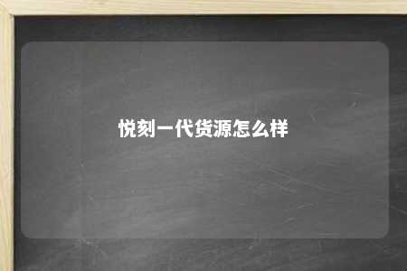 悦刻一代货源怎么样