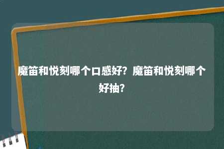 魔笛和悦刻哪个口感好？魔笛和悦刻哪个好抽？