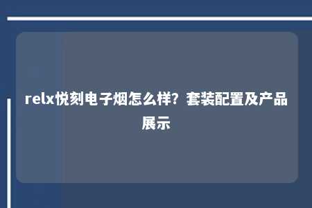 relx悦刻电子烟怎么样？套装配置及产品展示