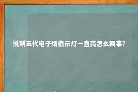 悦刻五代电子烟指示灯一直亮怎么回事？