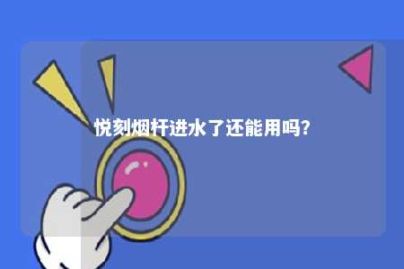 悦刻烟杆进水了还能用吗？