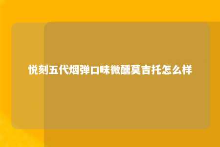 悦刻五代烟弹口味微醺莫吉托怎么样