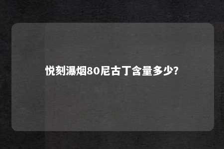 悦刻瀑烟80尼古丁含量多少？