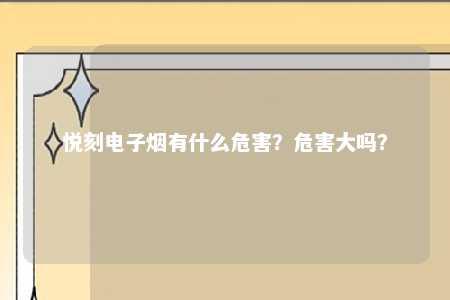 悦刻电子烟有什么危害？危害大吗？