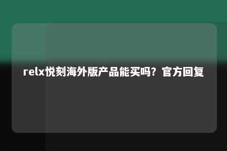 relx悦刻海外版产品能买吗？官方回复