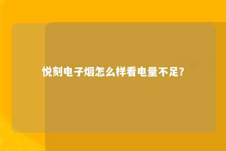 悦刻电子烟怎么样看电量不足？