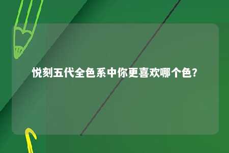 悦刻五代全色系中你更喜欢哪个色？