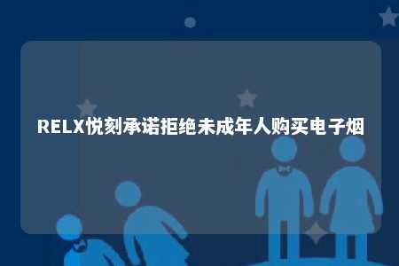 RELX悦刻承诺拒绝未成年人购买电子烟