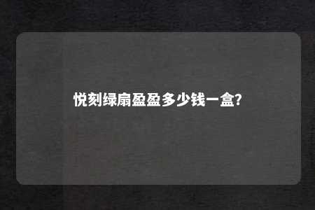 悦刻绿扇盈盈多少钱一盒？