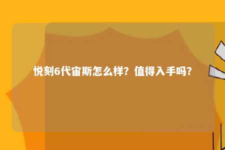 悦刻6代宙斯怎么样？值得入手吗？