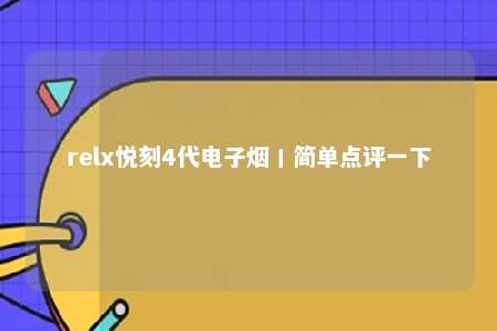 relx悦刻4代电子烟丨简单点评一下