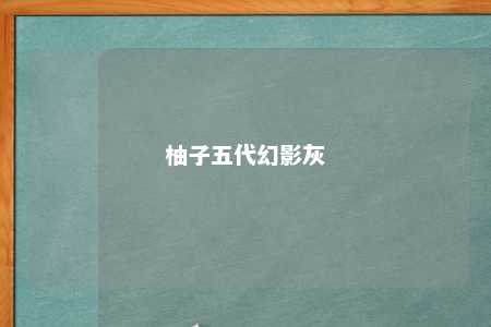 柚子五代幻影灰