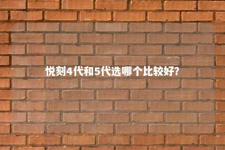 悦刻4代和5代选哪个比较好？