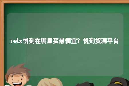 relx悦刻在哪里买最便宜？悦刻货源平台