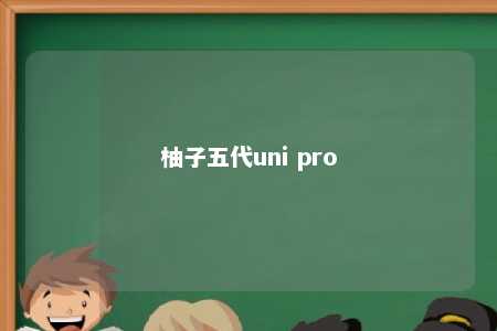 柚子五代uni pro