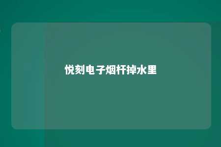 悦刻电子烟杆掉水里