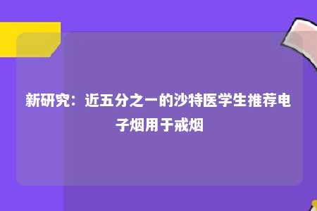 新研究：近五分之一的沙特医学生推荐电子烟用于戒烟