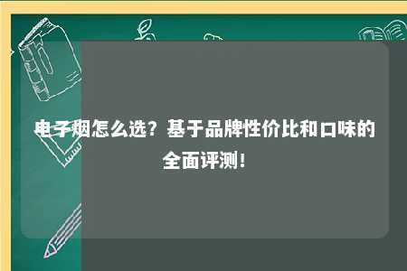 电子烟怎么选？基于品牌性价比和口味的全面评测！